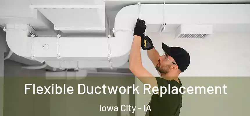 Flexible Ductwork Replacement Iowa City - IA